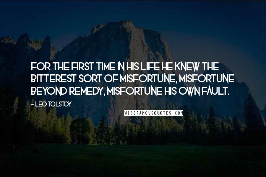 Leo Tolstoy Quotes: For the first time in his life he knew the bitterest sort of misfortune, misfortune beyond remedy, misfortune his own fault.