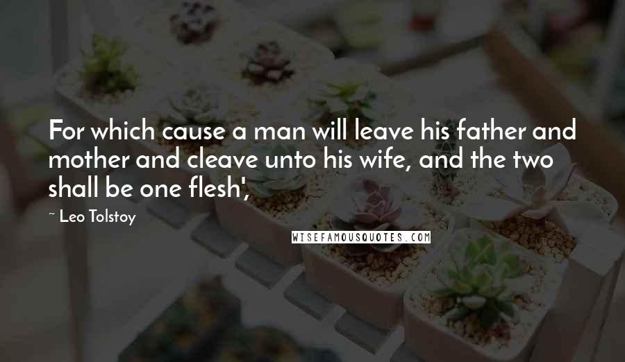 Leo Tolstoy Quotes: For which cause a man will leave his father and mother and cleave unto his wife, and the two shall be one flesh',