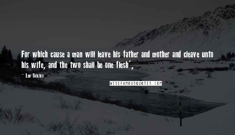 Leo Tolstoy Quotes: For which cause a man will leave his father and mother and cleave unto his wife, and the two shall be one flesh',