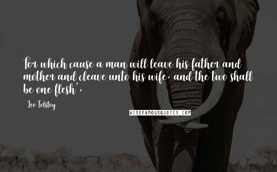 Leo Tolstoy Quotes: For which cause a man will leave his father and mother and cleave unto his wife, and the two shall be one flesh',