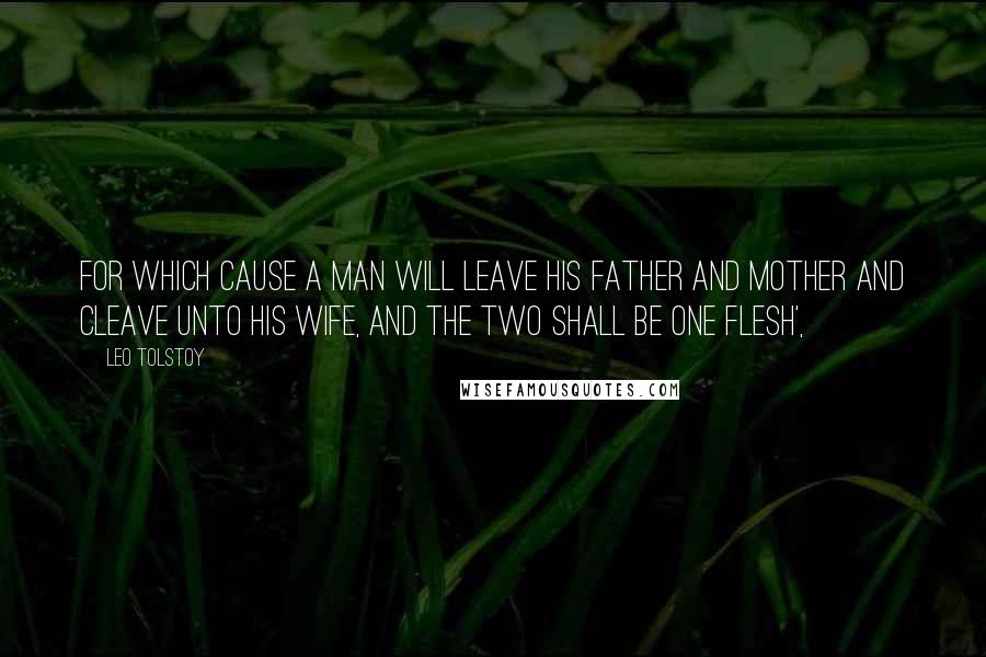 Leo Tolstoy Quotes: For which cause a man will leave his father and mother and cleave unto his wife, and the two shall be one flesh',