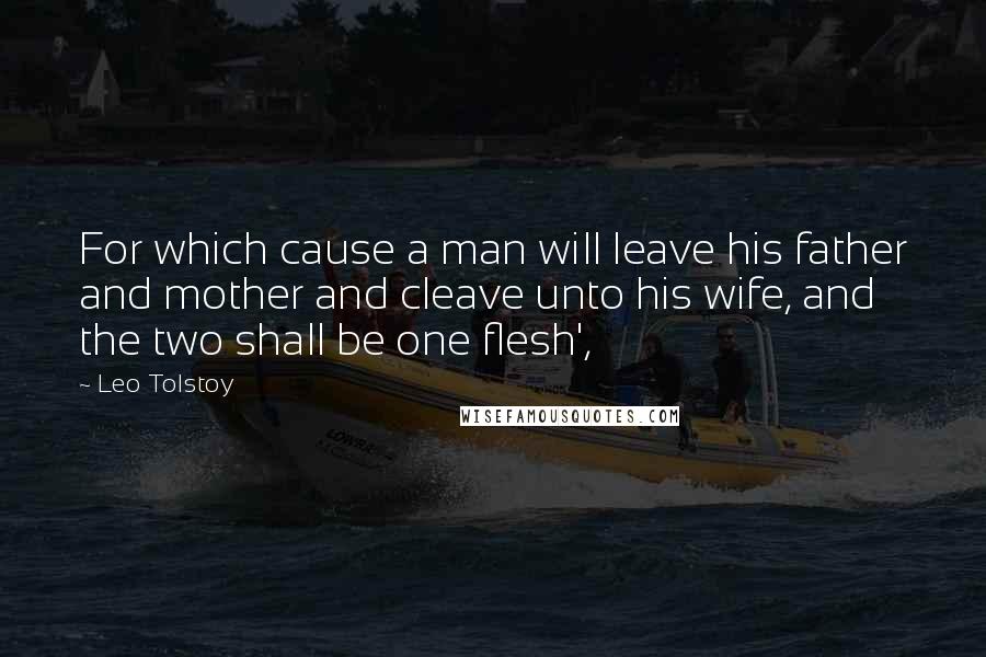 Leo Tolstoy Quotes: For which cause a man will leave his father and mother and cleave unto his wife, and the two shall be one flesh',