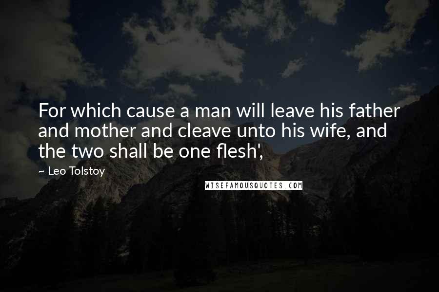 Leo Tolstoy Quotes: For which cause a man will leave his father and mother and cleave unto his wife, and the two shall be one flesh',