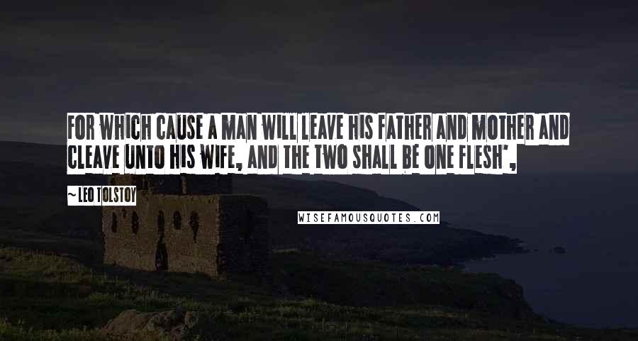 Leo Tolstoy Quotes: For which cause a man will leave his father and mother and cleave unto his wife, and the two shall be one flesh',