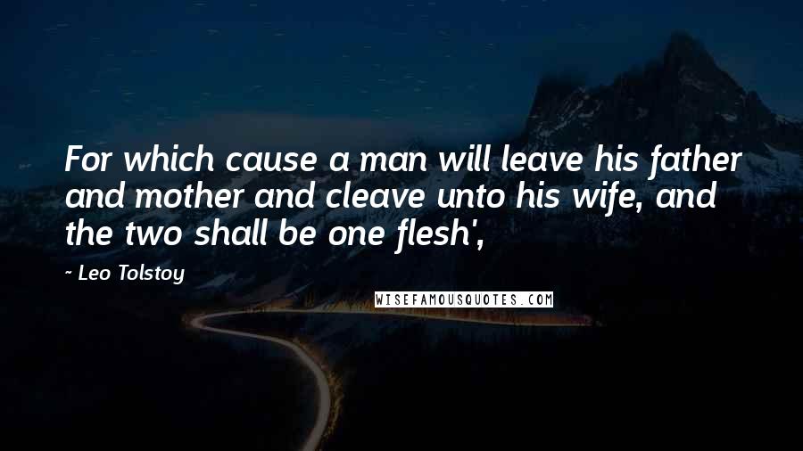 Leo Tolstoy Quotes: For which cause a man will leave his father and mother and cleave unto his wife, and the two shall be one flesh',