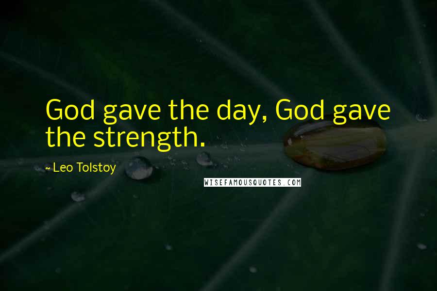 Leo Tolstoy Quotes: God gave the day, God gave the strength.