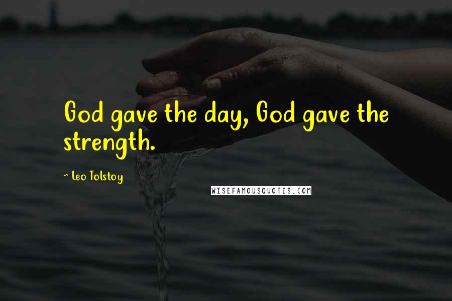 Leo Tolstoy Quotes: God gave the day, God gave the strength.