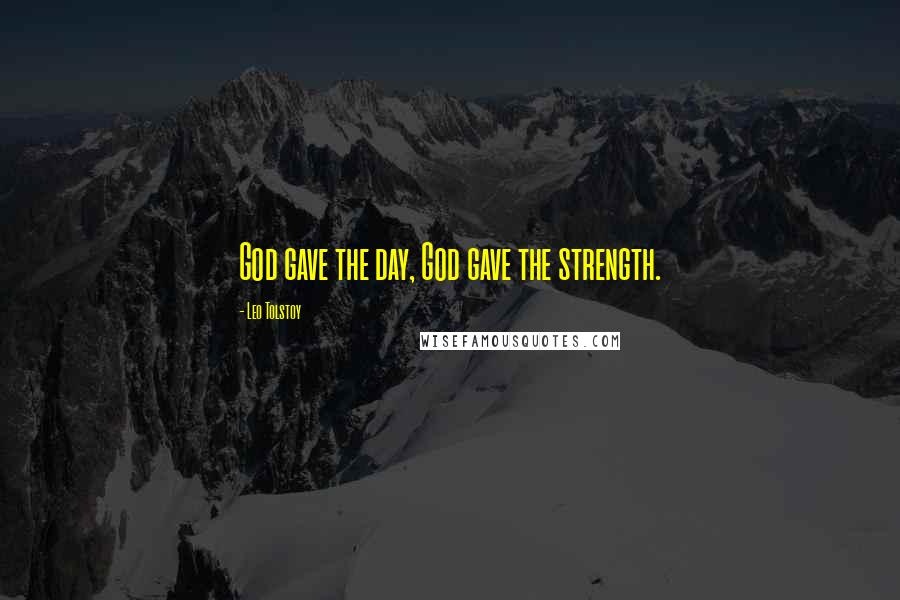 Leo Tolstoy Quotes: God gave the day, God gave the strength.