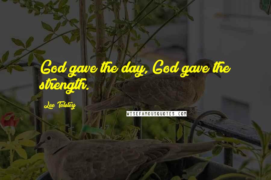 Leo Tolstoy Quotes: God gave the day, God gave the strength.