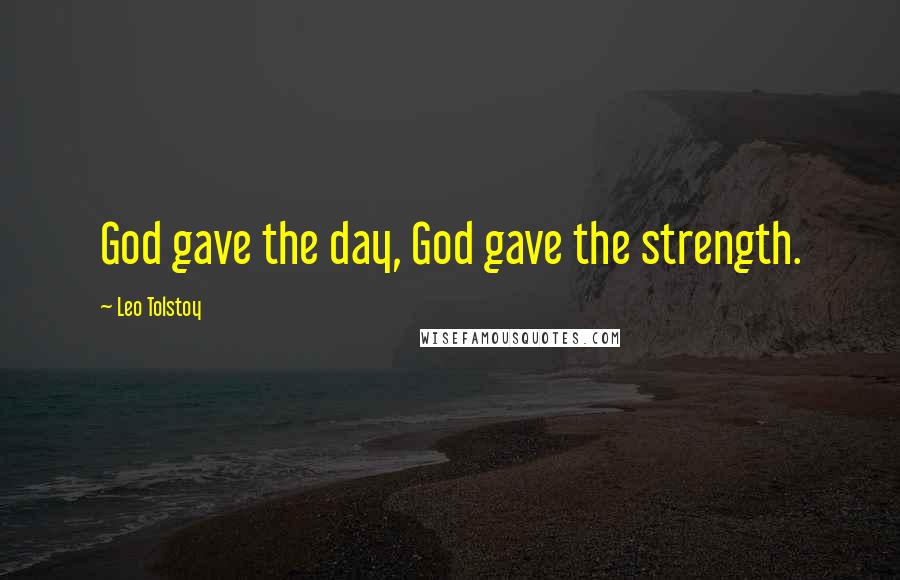 Leo Tolstoy Quotes: God gave the day, God gave the strength.