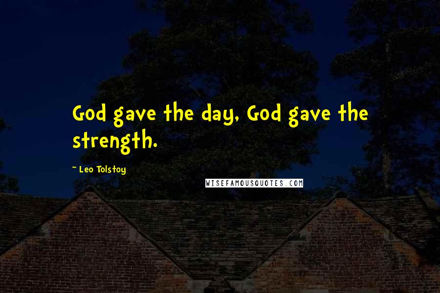 Leo Tolstoy Quotes: God gave the day, God gave the strength.