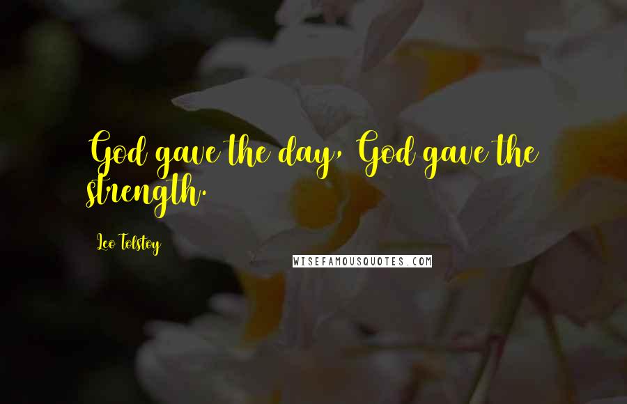 Leo Tolstoy Quotes: God gave the day, God gave the strength.