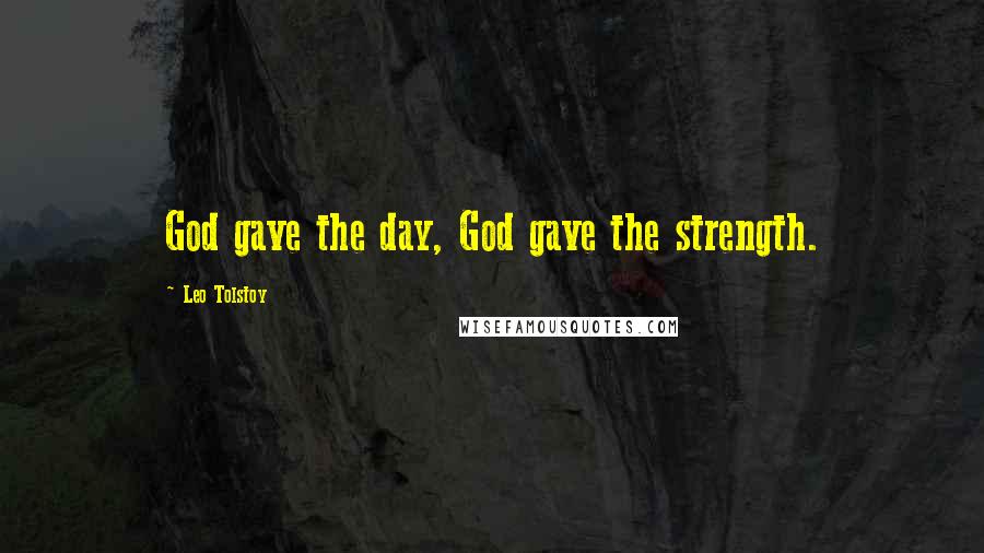 Leo Tolstoy Quotes: God gave the day, God gave the strength.