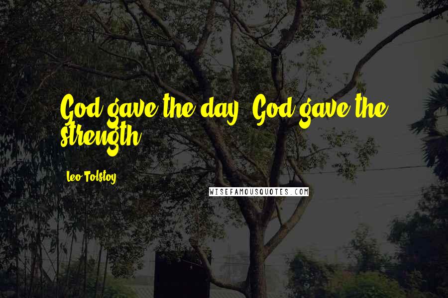 Leo Tolstoy Quotes: God gave the day, God gave the strength.