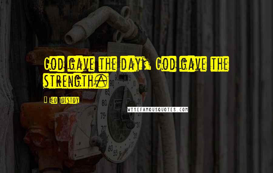 Leo Tolstoy Quotes: God gave the day, God gave the strength.