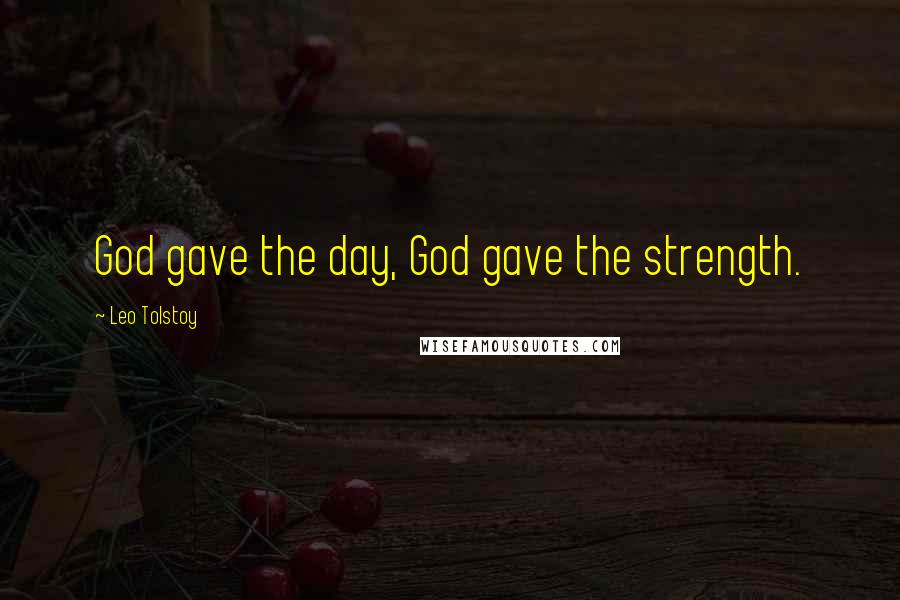 Leo Tolstoy Quotes: God gave the day, God gave the strength.