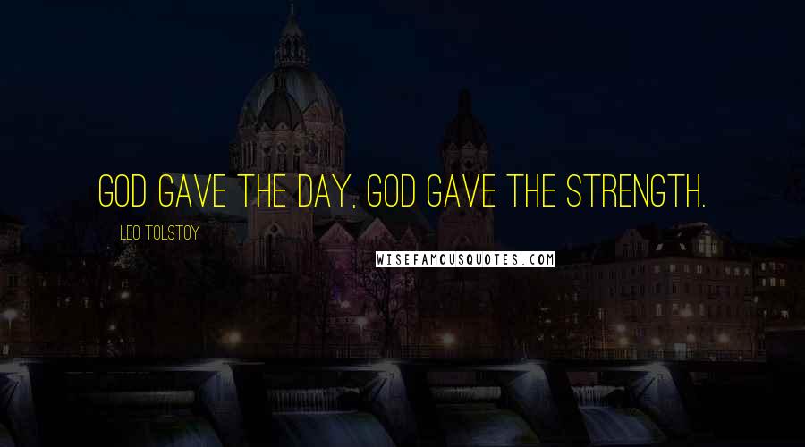 Leo Tolstoy Quotes: God gave the day, God gave the strength.