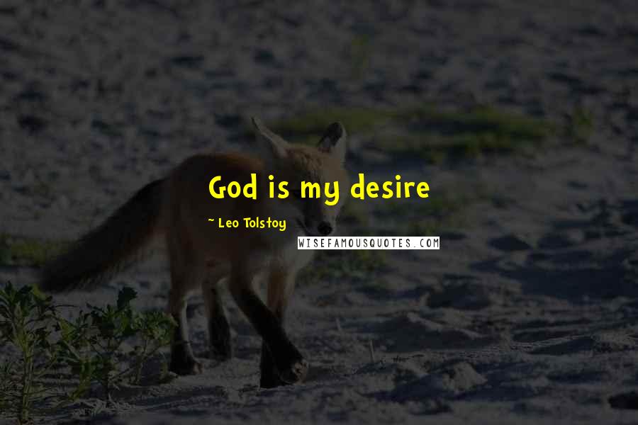 Leo Tolstoy Quotes: God is my desire