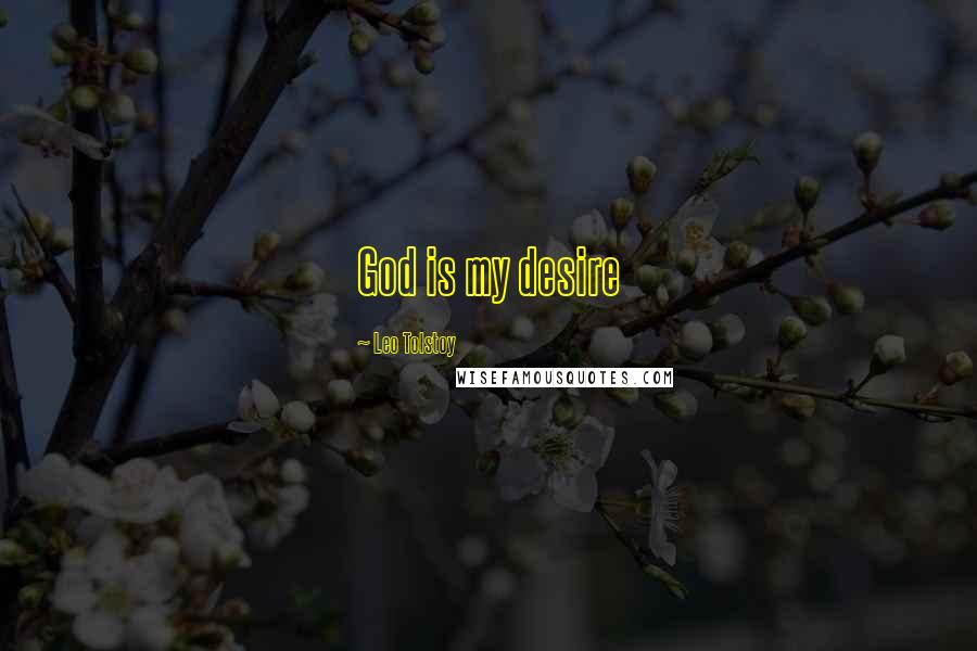 Leo Tolstoy Quotes: God is my desire