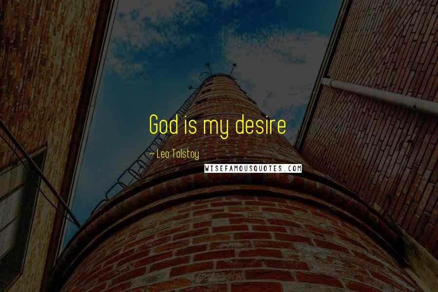 Leo Tolstoy Quotes: God is my desire
