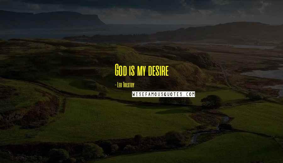 Leo Tolstoy Quotes: God is my desire
