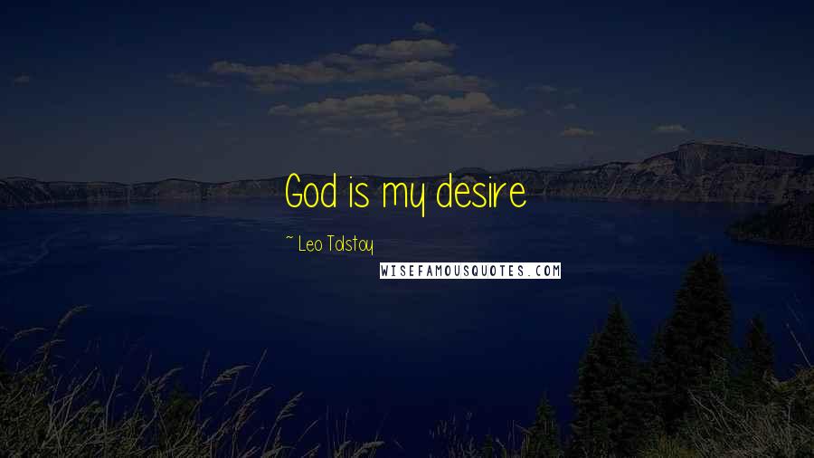 Leo Tolstoy Quotes: God is my desire
