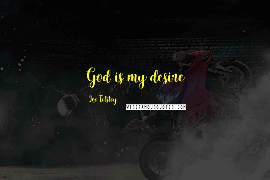 Leo Tolstoy Quotes: God is my desire