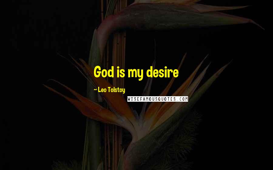 Leo Tolstoy Quotes: God is my desire