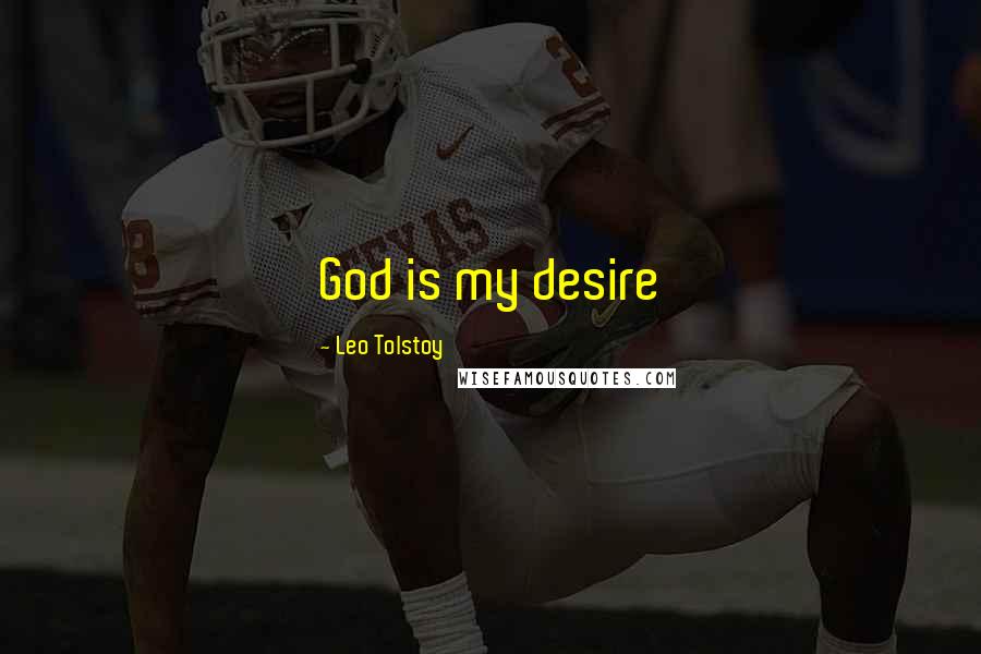 Leo Tolstoy Quotes: God is my desire