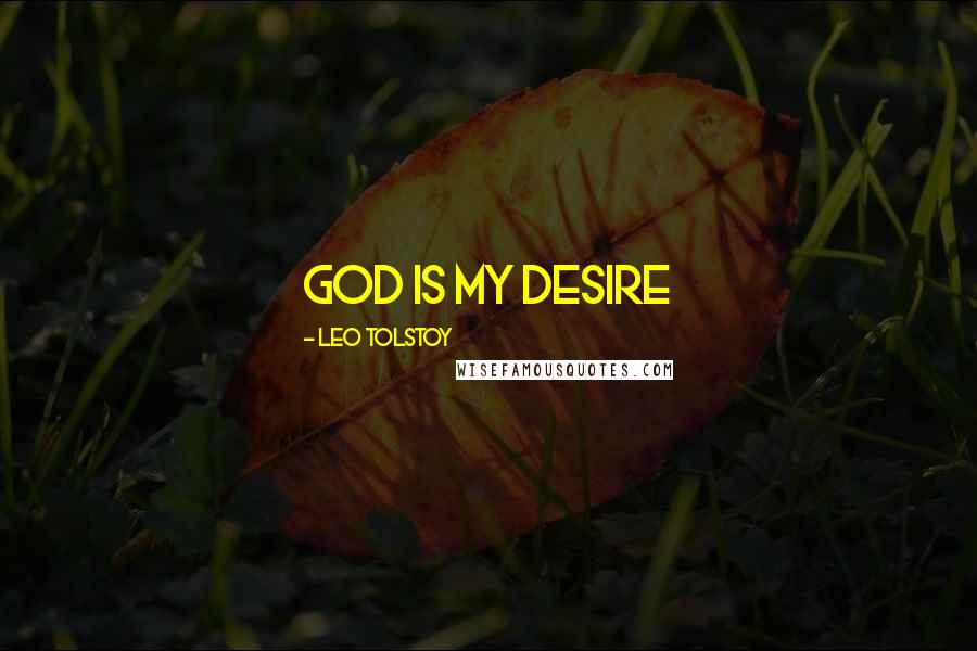 Leo Tolstoy Quotes: God is my desire