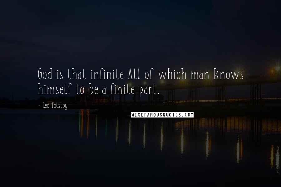 Leo Tolstoy Quotes: God is that infinite All of which man knows himself to be a finite part.