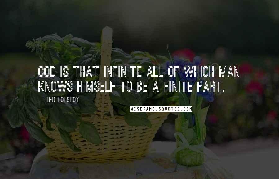 Leo Tolstoy Quotes: God is that infinite All of which man knows himself to be a finite part.