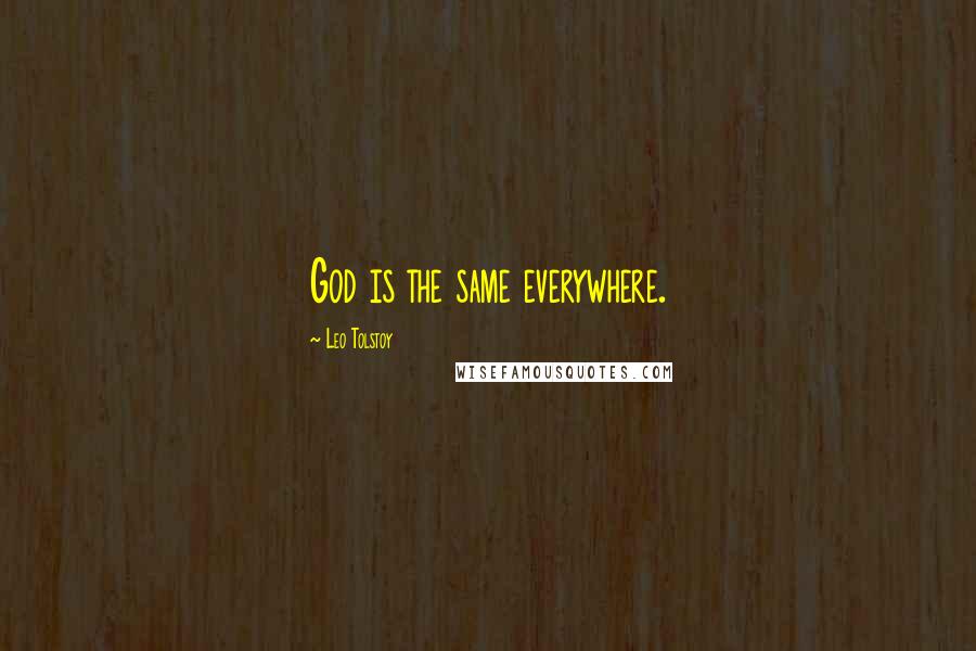Leo Tolstoy Quotes: God is the same everywhere.