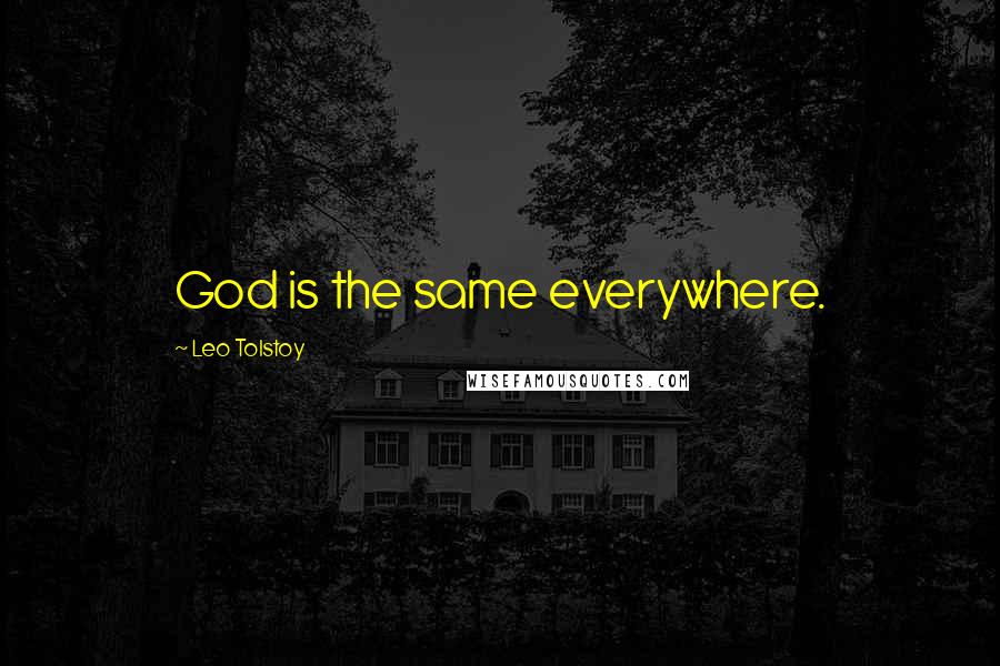 Leo Tolstoy Quotes: God is the same everywhere.