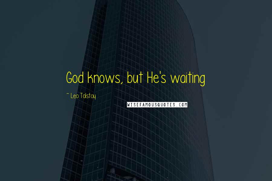 Leo Tolstoy Quotes: God knows, but He's waiting