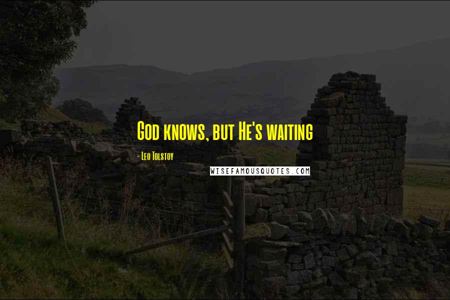 Leo Tolstoy Quotes: God knows, but He's waiting