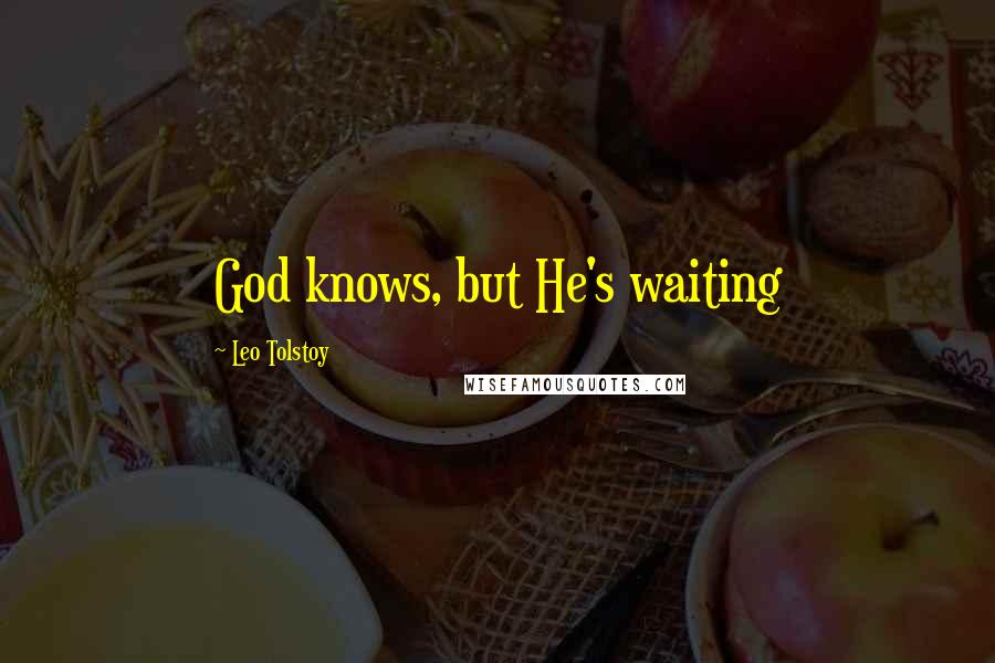 Leo Tolstoy Quotes: God knows, but He's waiting