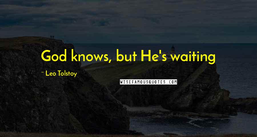 Leo Tolstoy Quotes: God knows, but He's waiting