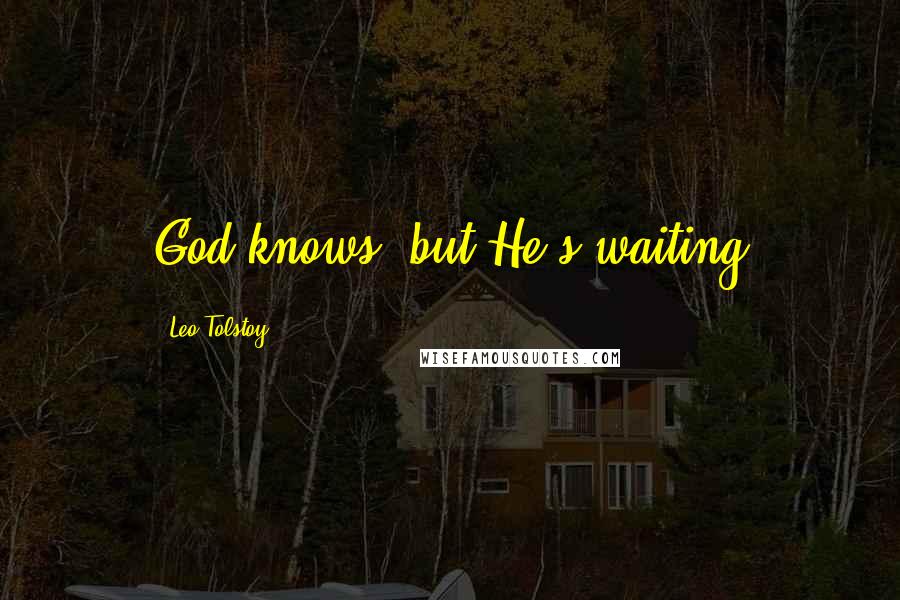 Leo Tolstoy Quotes: God knows, but He's waiting