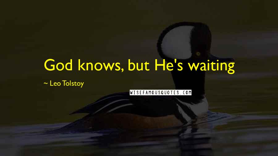 Leo Tolstoy Quotes: God knows, but He's waiting