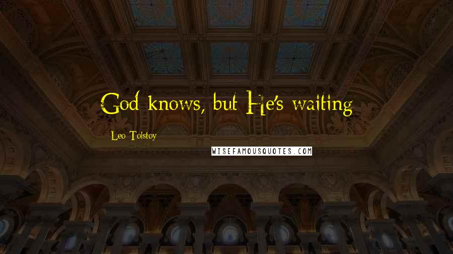 Leo Tolstoy Quotes: God knows, but He's waiting