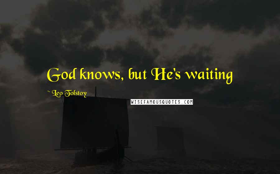 Leo Tolstoy Quotes: God knows, but He's waiting