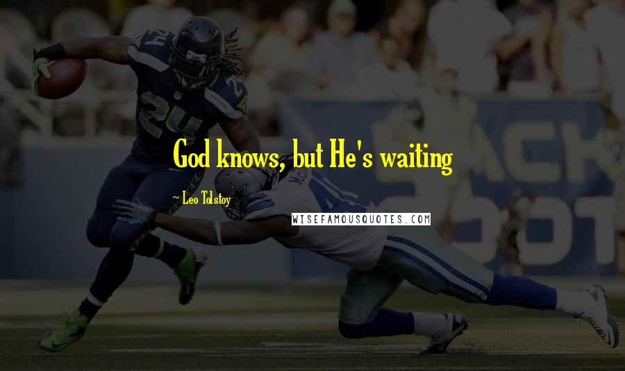 Leo Tolstoy Quotes: God knows, but He's waiting