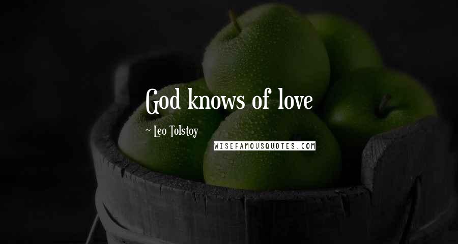 Leo Tolstoy Quotes: God knows of love