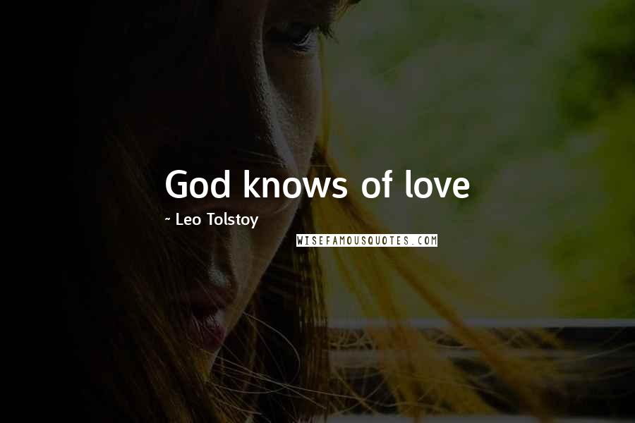 Leo Tolstoy Quotes: God knows of love