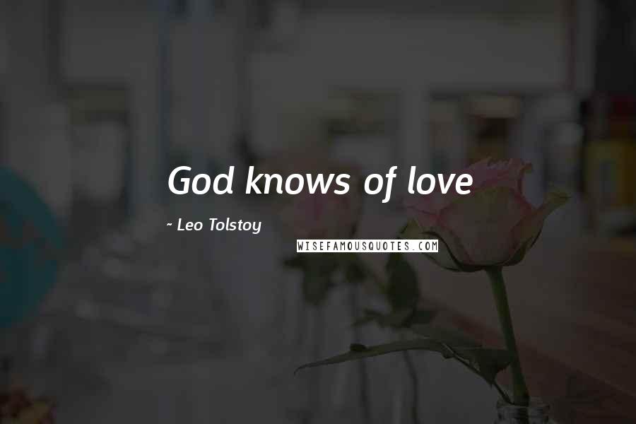 Leo Tolstoy Quotes: God knows of love