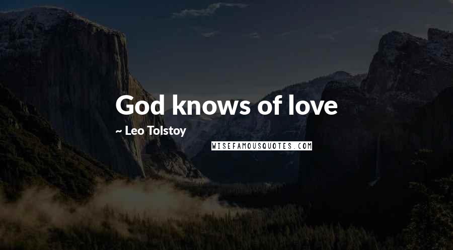 Leo Tolstoy Quotes: God knows of love