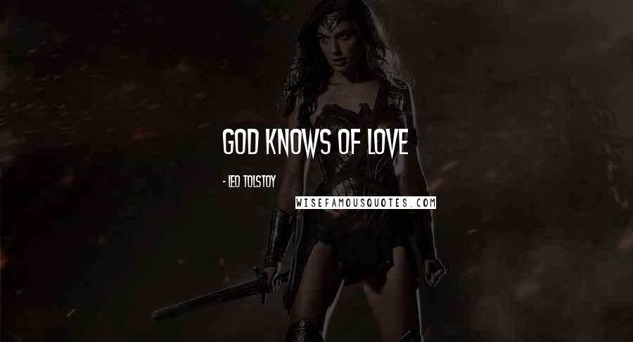 Leo Tolstoy Quotes: God knows of love