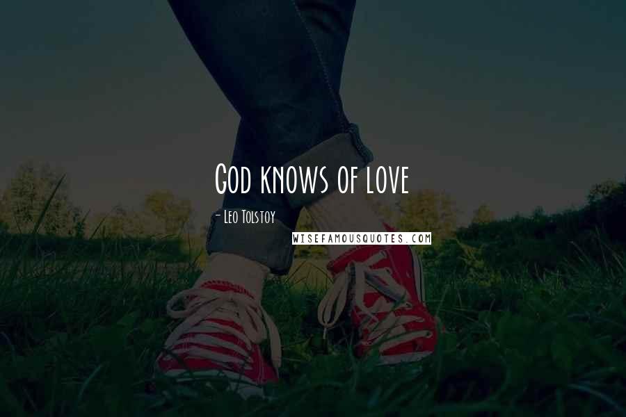 Leo Tolstoy Quotes: God knows of love