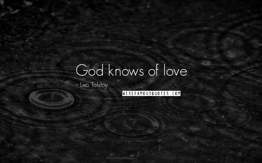 Leo Tolstoy Quotes: God knows of love